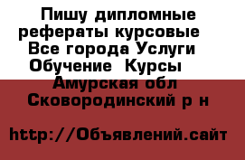 Пишу дипломные рефераты курсовые  - Все города Услуги » Обучение. Курсы   . Амурская обл.,Сковородинский р-н